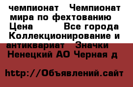 11.1) чемпионат : Чемпионат мира по фехтованию › Цена ­ 490 - Все города Коллекционирование и антиквариат » Значки   . Ненецкий АО,Черная д.